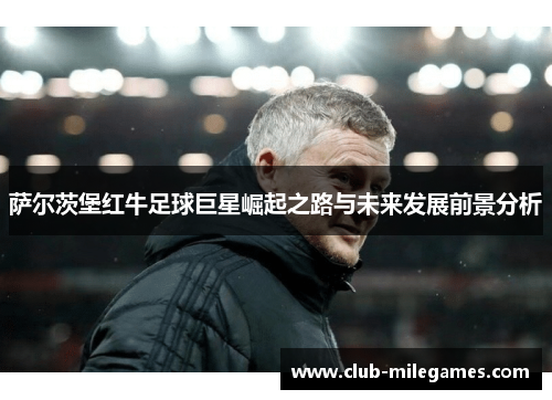 萨尔茨堡红牛足球巨星崛起之路与未来发展前景分析