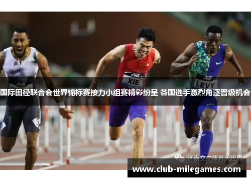 国际田径联合会世界锦标赛接力小组赛精彩纷呈 各国选手激烈角逐晋级机会