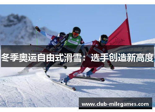 冬季奥运自由式滑雪：选手创造新高度