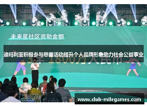 迪玛利亚积极参与慈善活动提升个人品牌形象助力社会公益事业