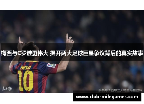 梅西与C罗谁更伟大 揭开两大足球巨星争议背后的真实故事