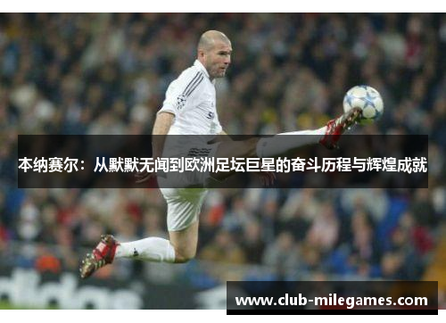 本纳赛尔：从默默无闻到欧洲足坛巨星的奋斗历程与辉煌成就