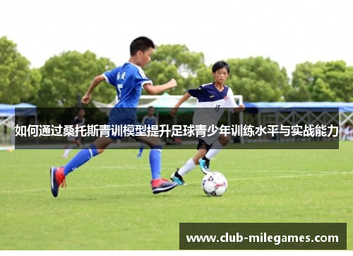 如何通过桑托斯青训模型提升足球青少年训练水平与实战能力