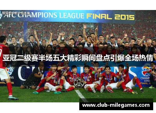 亚冠二级赛半场五大精彩瞬间盘点引爆全场热情