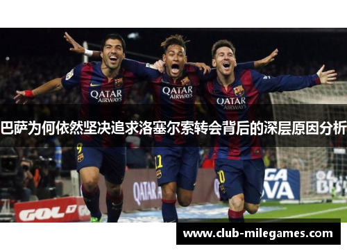 巴萨为何依然坚决追求洛塞尔索转会背后的深层原因分析