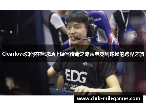 Clearlove如何在篮球场上续写传奇之路从电竞到球场的跨界之旅