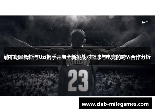 勒布朗詹姆斯与Uzi携手开启全新挑战对篮球与电竞的跨界合作分析