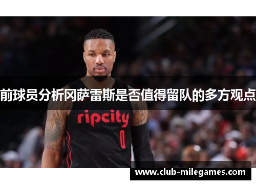 前球员分析冈萨雷斯是否值得留队的多方观点