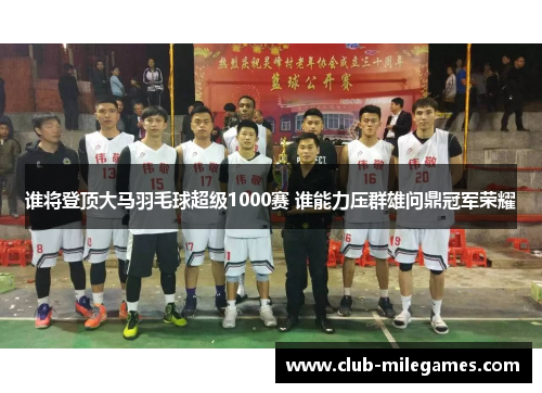 谁将登顶大马羽毛球超级1000赛 谁能力压群雄问鼎冠军荣耀
