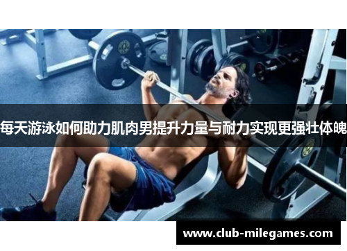 每天游泳如何助力肌肉男提升力量与耐力实现更强壮体魄