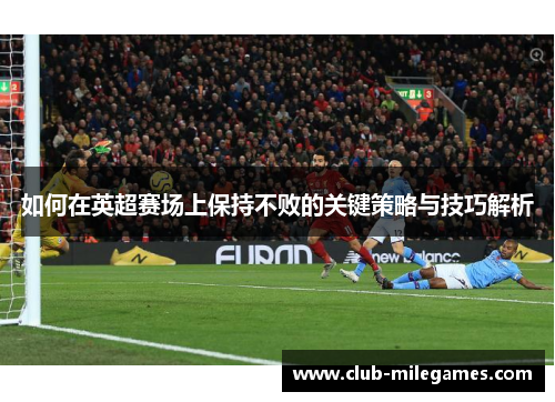 如何在英超赛场上保持不败的关键策略与技巧解析