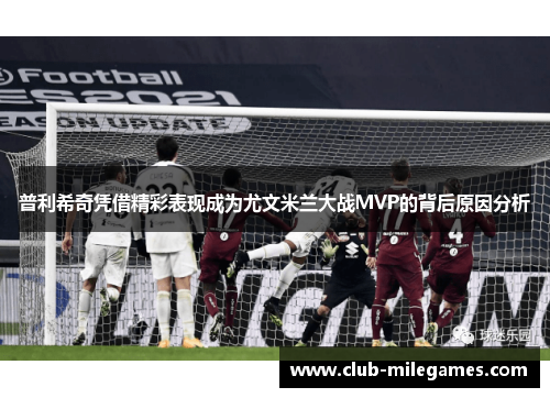 普利希奇凭借精彩表现成为尤文米兰大战MVP的背后原因分析
