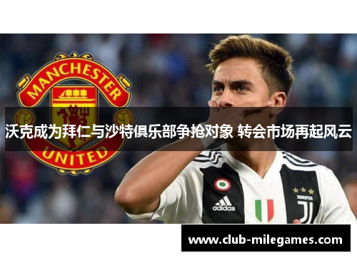 沃克成为拜仁与沙特俱乐部争抢对象 转会市场再起风云