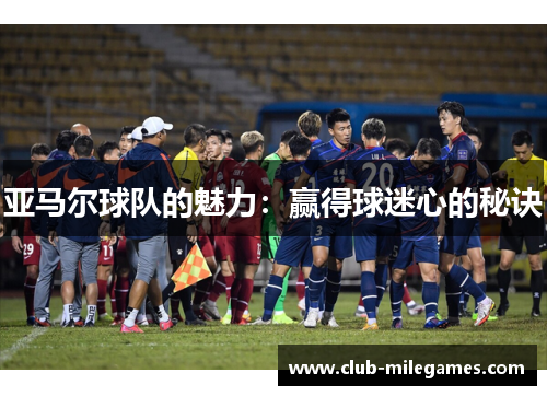 亚马尔球队的魅力：赢得球迷心的秘诀