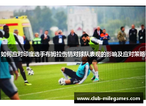 如何应对印度选手布姆拉伤情对球队表现的影响及应对策略