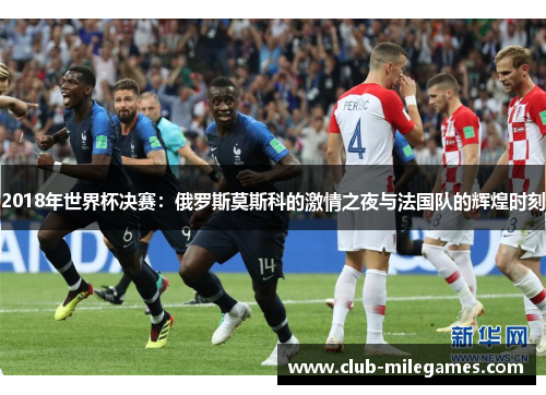 2018年世界杯决赛：俄罗斯莫斯科的激情之夜与法国队的辉煌时刻