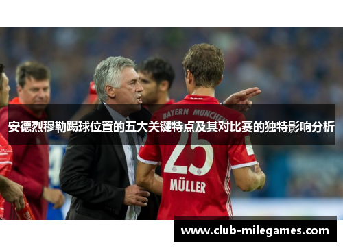 安德烈穆勒踢球位置的五大关键特点及其对比赛的独特影响分析 安德烈穆勒踢球位置的五大关键特点及其对比赛的独特影响分析