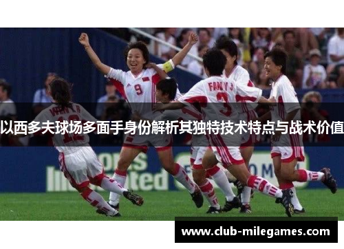 以西多夫球场多面手身份解析其独特技术特点与战术价值