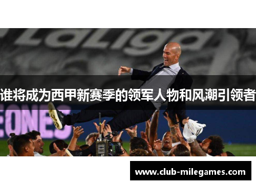 谁将成为西甲新赛季的领军人物和风潮引领者