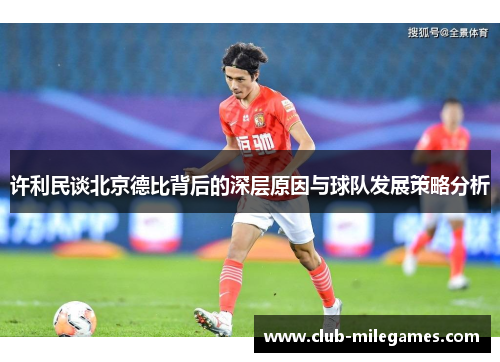 许利民谈北京德比背后的深层原因与球队发展策略分析 许利民谈北京德比背后的深层原因与球队发展策略分析