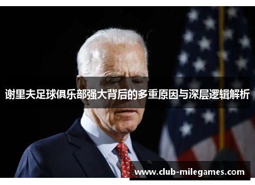 谢里夫足球俱乐部强大背后的多重原因与深层逻辑解析 谢里夫足球俱乐部强大背后的多重原因与深层逻辑解析