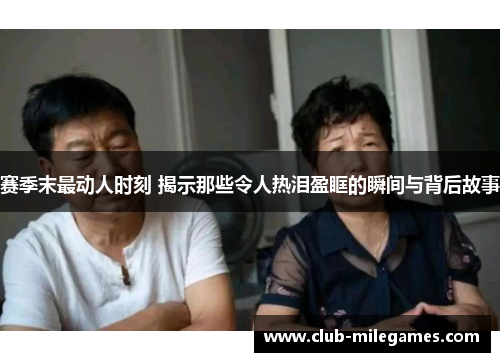 赛季末最动人时刻 揭示那些令人热泪盈眶的瞬间与背后故事 赛季末最动人时刻 揭示那些令人热泪盈眶的瞬间与背后故事