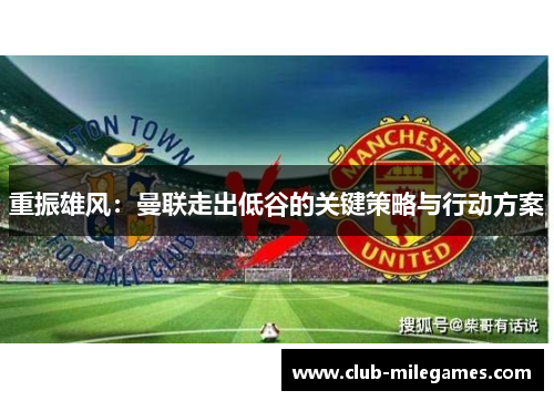 重振雄风：曼联走出低谷的关键策略与行动方案