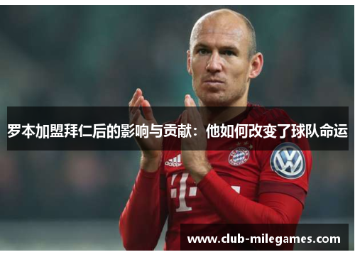 罗本加盟拜仁后的影响与贡献:他如何改变了球队命运 罗本加盟拜仁后的影响与贡献:他如何改变了球队命运