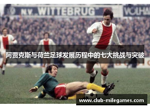 阿贾克斯与荷兰足球发展历程中的七大挑战与突破 阿贾克斯与荷兰足球发展历程中的七大挑战与突破