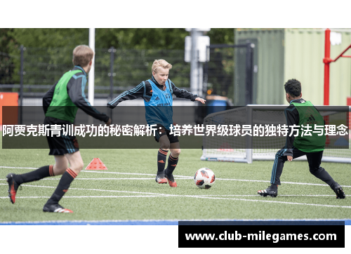 阿贾克斯青训成功的秘密解析:培养世界级球员的独特方法与理念 阿贾克斯青训成功的秘密解析:培养世界级球员的独特方法与理念