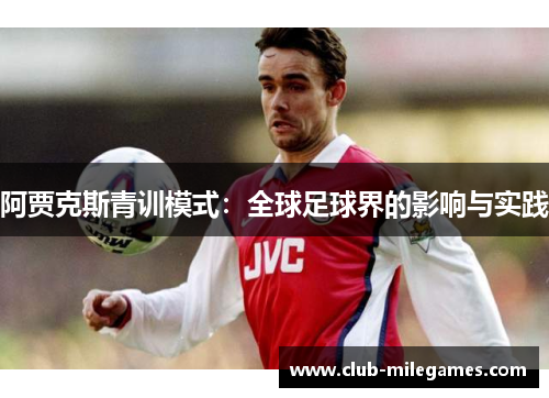 阿贾克斯青训模式:全球足球界的影响与实践 阿贾克斯青训模式:全球足球界的影响与实践