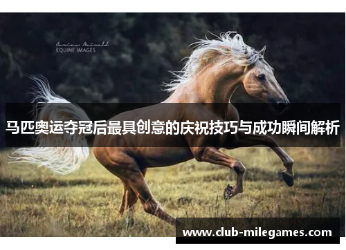 马匹奥运夺冠后最具创意的庆祝技巧与成功瞬间解析 马匹奥运夺冠后最具创意的庆祝技巧与成功瞬间解析