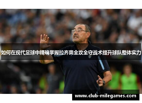 如何在现代足球中精确掌握拉齐奥全攻全守战术提升球队整体实力 如何在现代足球中精确掌握拉齐奥全攻全守战术提升球队整体实力