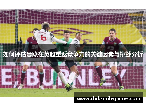 如何评估曼联在英超重返竞争力的关键因素与挑战分析